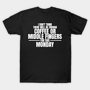 I don't think there will be enough coffee or middle fingers for this Monday - Sarcastic Quote T-Shirt